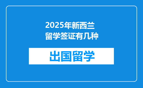 2025年新西兰留学签证有几种