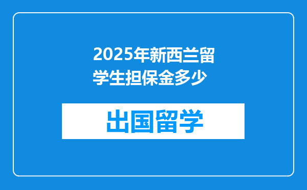 2025年新西兰留学生担保金多少