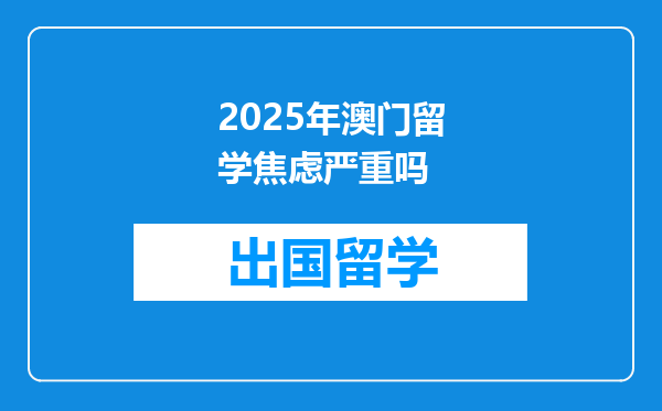 2025年澳门留学焦虑严重吗