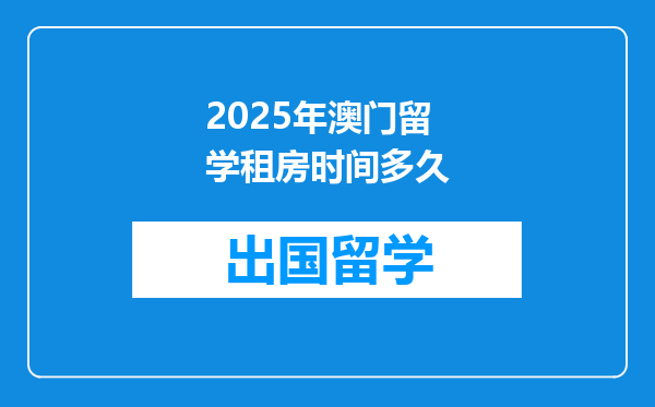 2025年澳门留学租房时间多久
