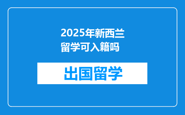 2025年新西兰留学可入籍吗