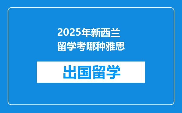 2025年新西兰留学考哪种雅思