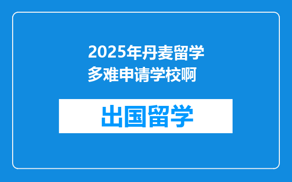 2025年丹麦留学多难申请学校啊
