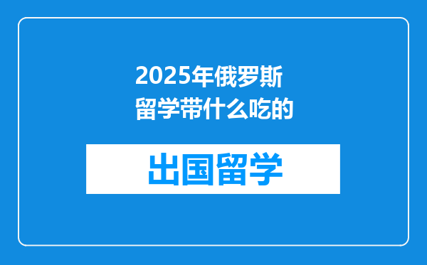 2025年俄罗斯留学带什么吃的