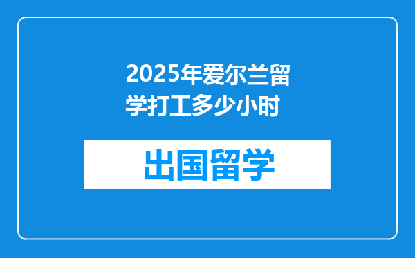 2025年爱尔兰留学打工多少小时