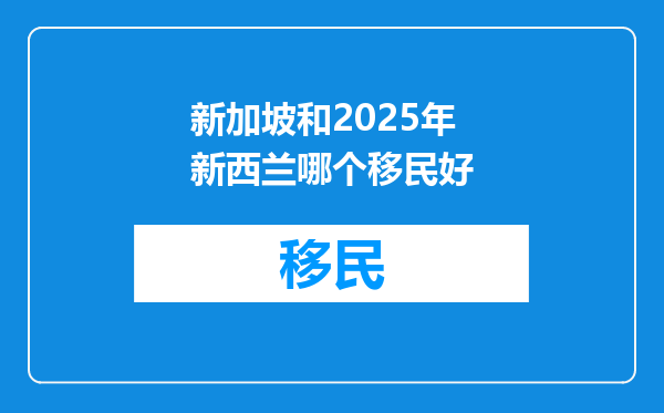 新加坡和2025年新西兰哪个移民好