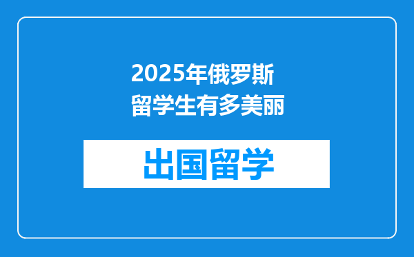 2025年俄罗斯留学生有多美丽
