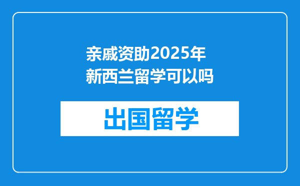 亲戚资助2025年新西兰留学可以吗