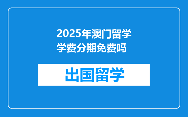2025年澳门留学学费分期免费吗