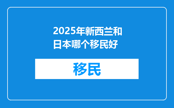2025年新西兰和日本哪个移民好