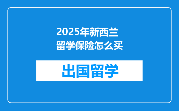 2025年新西兰留学保险怎么买