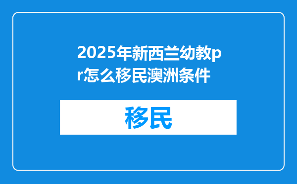 2025年新西兰幼教pr怎么移民澳洲条件