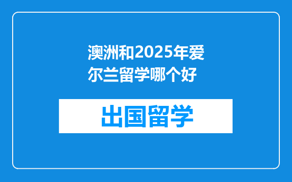 澳洲和2025年爱尔兰留学哪个好