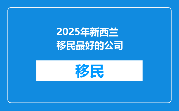 2025年新西兰移民最好的公司