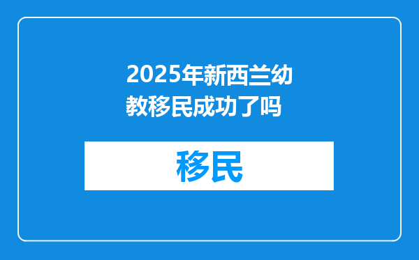 2025年新西兰幼教移民成功了吗