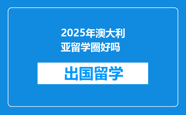 2025年澳大利亚留学圈好吗