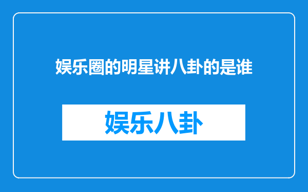 娱乐圈的明星讲八卦的是谁