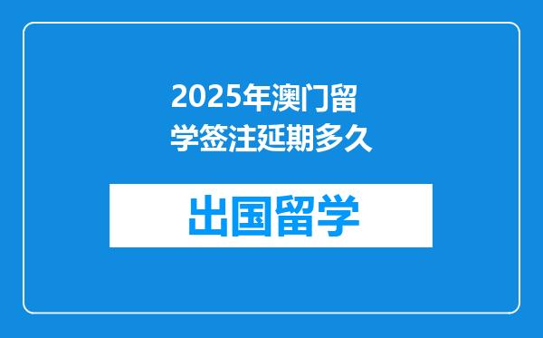2025年澳门留学签注延期多久