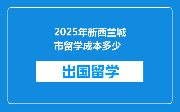 2025年新西兰城市留学成本多少
