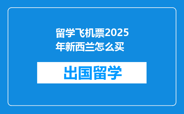留学飞机票2025年新西兰怎么买