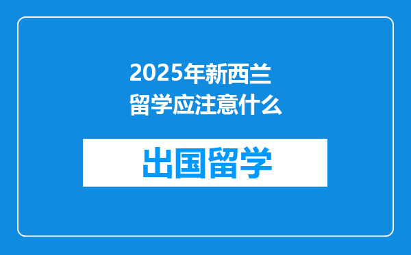 2025年新西兰留学应注意什么