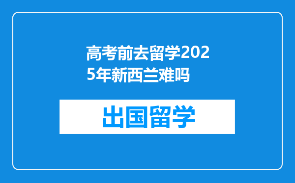 高考前去留学2025年新西兰难吗