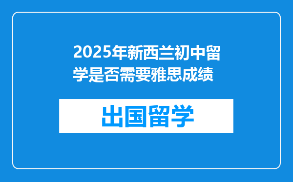 2025年新西兰初中留学是否需要雅思成绩