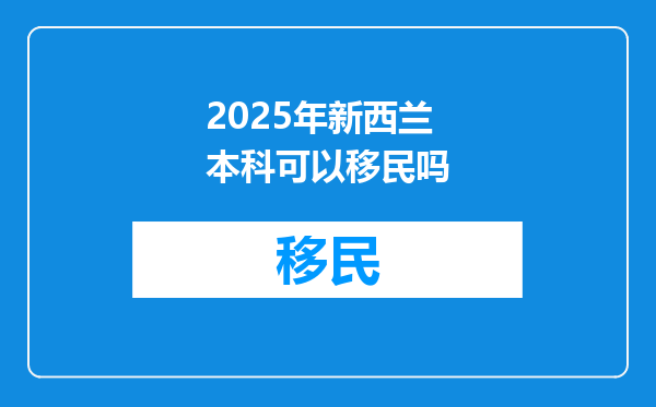 2025年新西兰本科可以移民吗