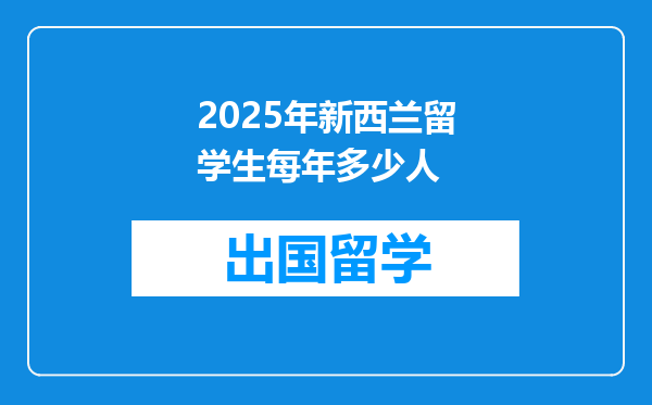 2025年新西兰留学生每年多少人