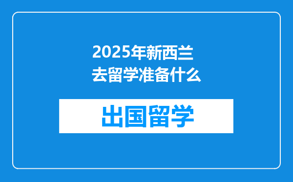 2025年新西兰去留学准备什么