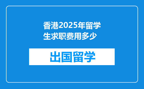 香港2025年留学生求职费用多少