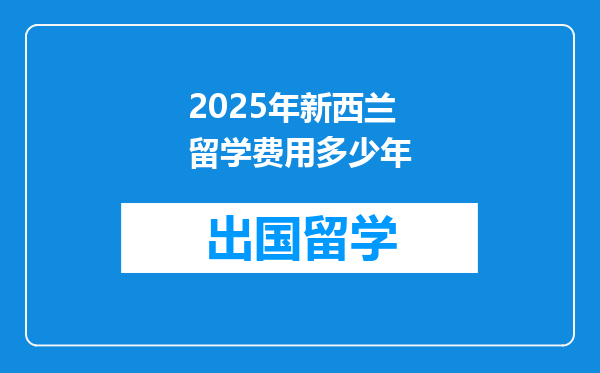 2025年新西兰留学费用多少年