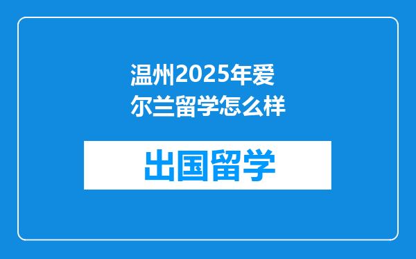 温州2025年爱尔兰留学怎么样