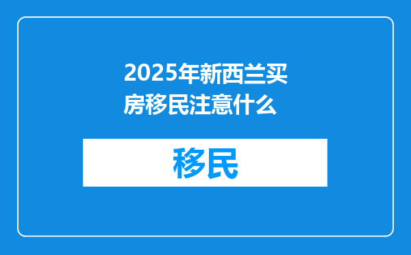 2025年新西兰买房移民注意什么
