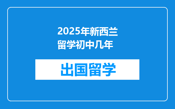 2025年新西兰留学初中几年