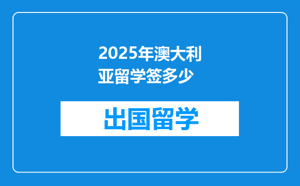 2025年澳大利亚留学签多少