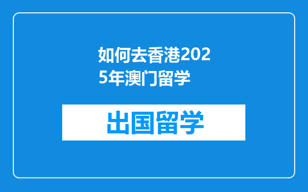 如何去香港2025年澳门留学