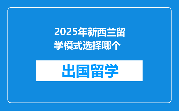 2025年新西兰留学模式选择哪个