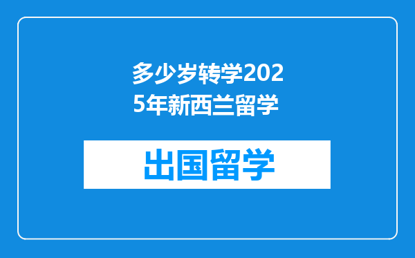 多少岁转学2025年新西兰留学