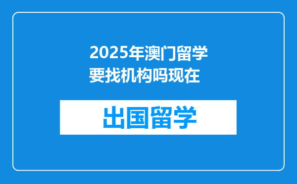 2025年澳门留学要找机构吗现在