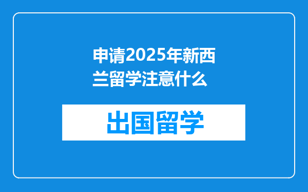 申请2025年新西兰留学注意什么