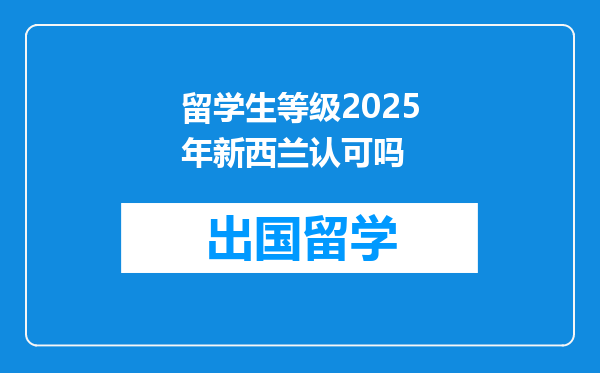 留学生等级2025年新西兰认可吗
