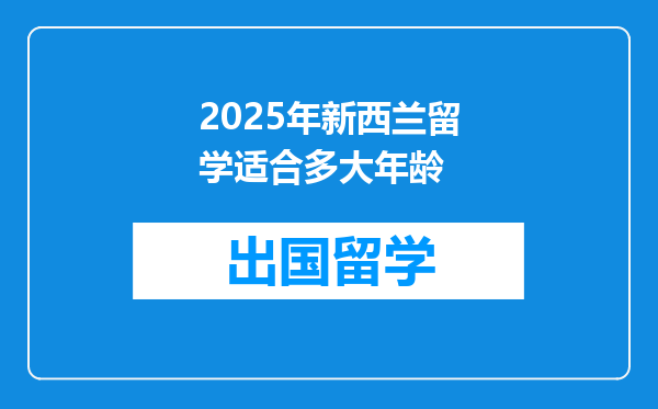 2025年新西兰留学适合多大年龄