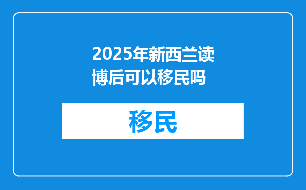 2025年新西兰读博后可以移民吗