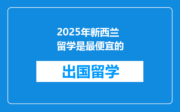 2025年新西兰留学是最便宜的