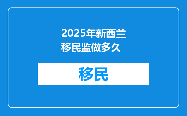 2025年新西兰移民监做多久