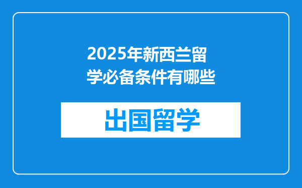 2025年新西兰留学必备条件有哪些