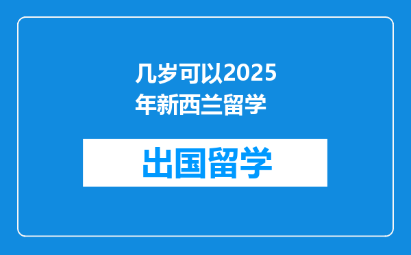 几岁可以2025年新西兰留学