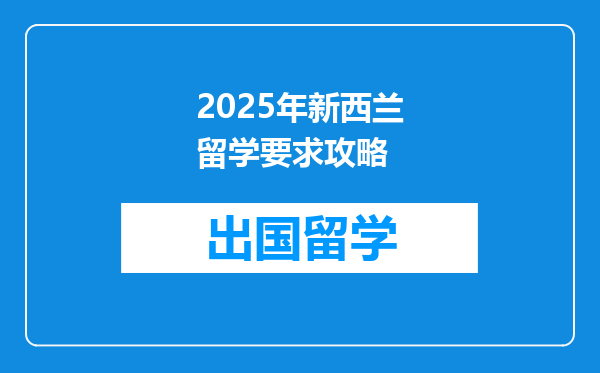 2025年新西兰留学要求攻略