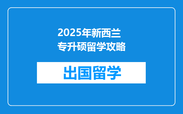 2025年新西兰专升硕留学攻略